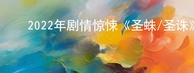 白光虎的动漫综艺大全,2022年剧情惊悚《圣蛛/圣诛》BD中英双字迅雷下载_电影天堂